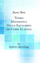 Teoria Matematica Dello Equilibrio dei Corpi Elastici (Classic Reprint)