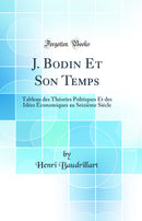 J. Bodin Et Son Temps: Tableau des Théories Politiques Et des Idées Économiques au Seizième Siècle (Classic Reprint)