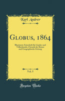 Globus, 1864, Vol. 5: Illustrierte Zeitschrift für Länder-und Völkerkunde; Chronik der Reisen und Geographische Zeitung (Classic Reprint)