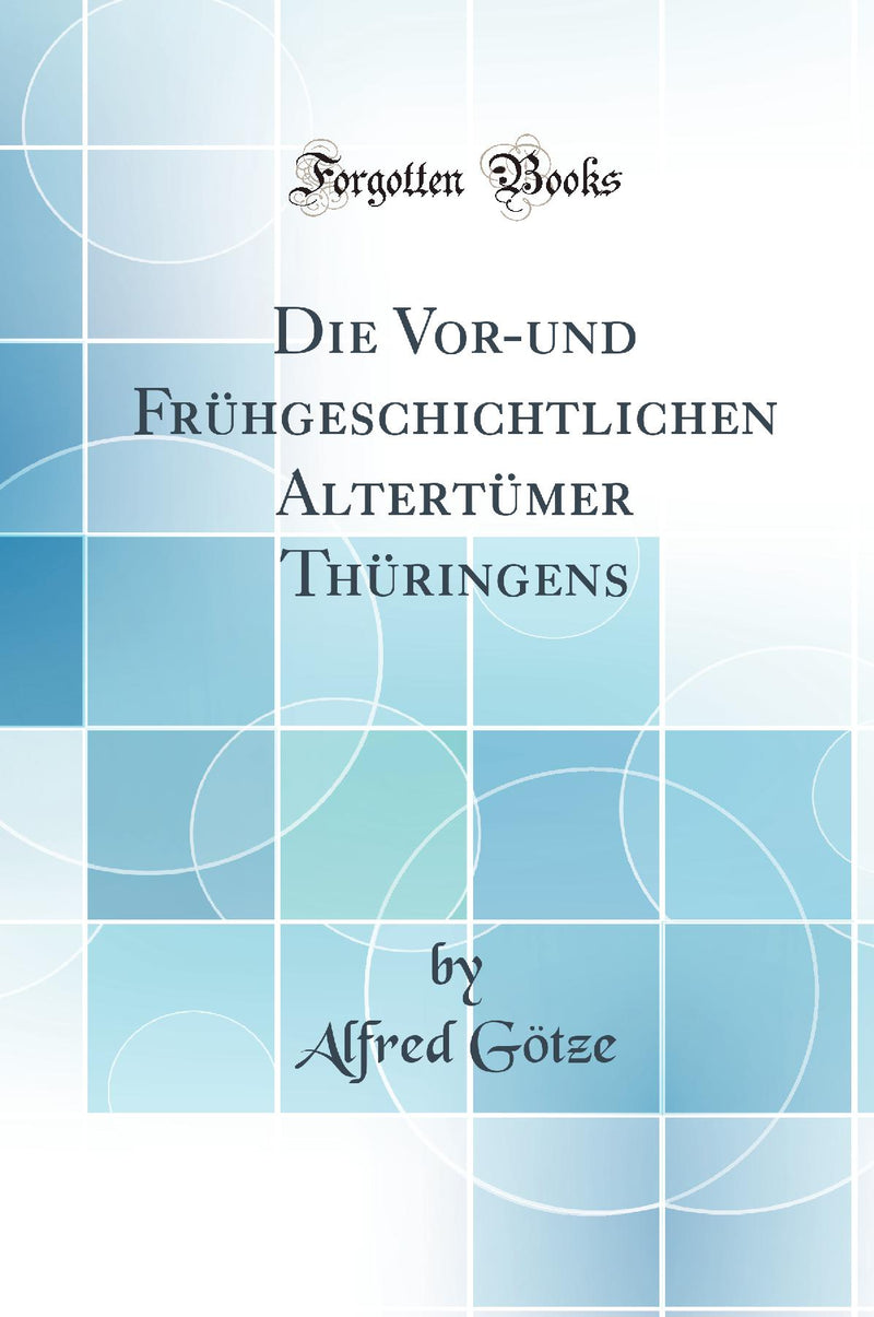 Die Vor-und Frühgeschichtlichen Altertümer Thüringens (Classic Reprint)