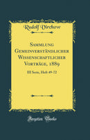 Sammlung Gemeinverständlicher Wissenschaftlicher Vorträge, 1889: III Serie, Heft 49-72 (Classic Reprint)