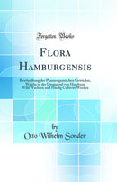 Flora Hamburgensis: Beschreibung der Phanerogamischen Gewächse, Welche in der Umgegend von Hamburg Wild Wachsen und Häufig Cultivirt Werden (Classic Reprint)