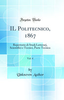 IL Politecnico, 1867, Vol. 4: Repertorio di Studj Letterarj, Scientifici e Tecnici, Parte Tecnica (Classic Reprint)