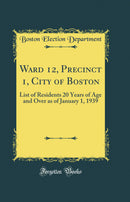 Ward 12, Precinct 1, City of Boston: List of Residents 20 Years of Age and Over as of January 1, 1939 (Classic Reprint)