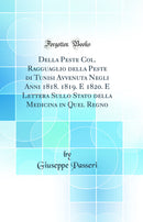 Della Peste Col. Ragguaglio della Peste di Tunisi Avvenuta Negli Anni 1818. 1819. E 1820. E Lettera Sullo Stato della Medicina in Quel Regno (Classic Reprint)