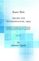 Archiv für Anthropologie, 1903, Vol. 28: Zeitschrift für Naturgeschichte und Urgeschichte des Menschen Organ der Deutschen Gesellschaft für Anthropologie, Ethnologie U. Urgeschichte (Classic Reprint)