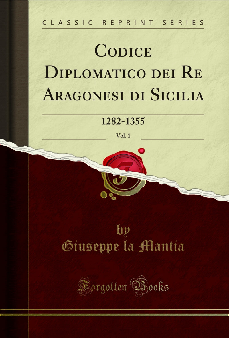 Codice Diplomatico dei Re Aragonesi di Sicilia, Vol. 1: 1282-1355 (Classic Reprint)