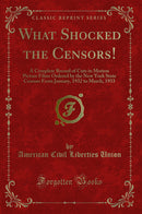 What Shocked the Censors! : A Complete Record of Cuts in Motion Picture Films Ordered by the New York State Censors From January, 1932 to March, 1933 (Classic Reprint)