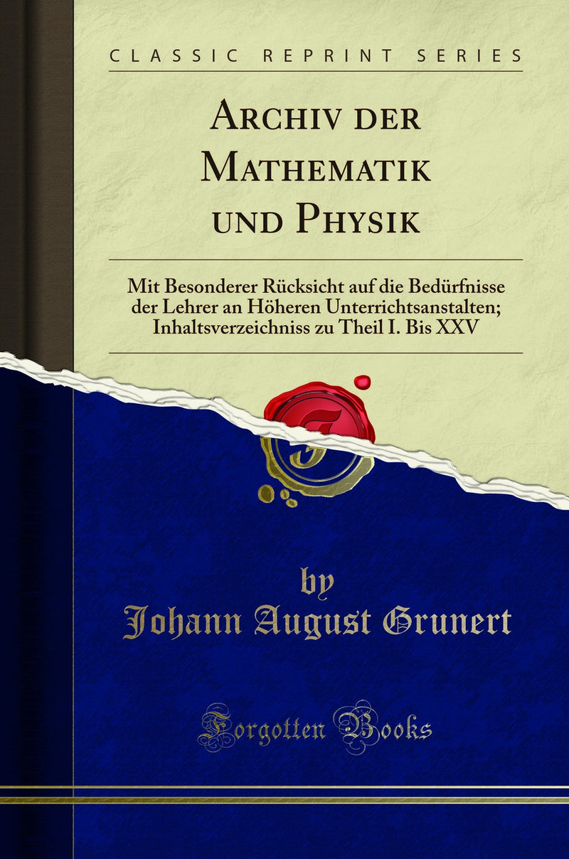Archiv der Mathematik und Physik: Mit Besonderer Rücksicht auf die Bedürfnisse der Lehrer an Höheren Unterrichtsanstalten; Inhaltsverzeichniss zu Theil I. Bis XXV (Classic Reprint)