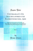 Centralblatt für Accumulatoren-und Elementenkunde, 1900, Vol. 1: Organ für Wissenschaft und Technik, mit Besonderer Berücksichtigung des Accumobilismus; Unter Mitwirkung Hervorragender Fachgenossen (Classic Reprint)