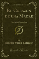 El Corazon de una Madre, Vol. 1: Novela de Costumbres (Classic Reprint)
