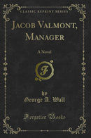 Jacob Valmont, Manager: A Novel (Classic Reprint)