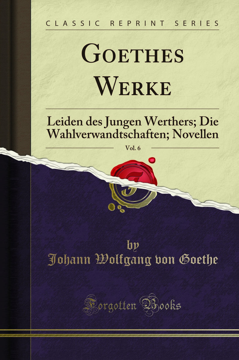 Goethes Werke, Vol. 6: Leiden des Jungen Werthers; Die Wahlverwandtschaften; Novellen (Classic Reprint)