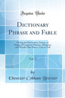 Dictionary Phrase and Fable: Giving the Derivation, Source, or Origin of Common Phrases, Allusions, and Words That Have a Tale to Tell (Classic Reprint)