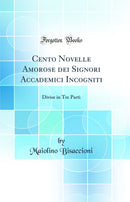 Cento Novelle Amorose dei Signori Accademici Incogniti: Divise in Tre Parti (Classic Reprint)