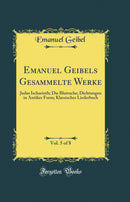 Emanuel Geibels Gesammelte Werke, Vol. 5 of 8: Judas Ischarioth; Die Blutrache; Dichtungen in Antiker Form; Klassisches Liederbuch (Classic Reprint)