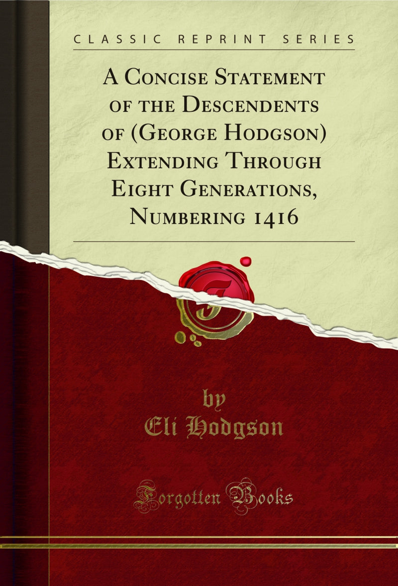 A Concise Statement of the Descendents of (George Hodgson) Extending Through Eight Generations, Numbering 1416 (Classic Reprint)