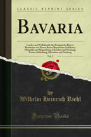 Bavaria, Vol. 2: Landes-und Volkskunde des Königreichs Bayern Bearbeitet von Einem Kreise Bayerischer Gelehrter; Oberpfalz und Regensburg, Schwaben und Neuburg; Zweite Abtheilung, Schwaben und Neuburg (Classic Reprint)