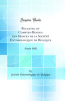 Bulletin, ou Comptes-Rendus des Séances de la Société Entomologique de Belgique: Année 1883 (Classic Reprint)