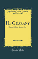 IL Guarany: Opera-Ballo in Quattro Atti (Classic Reprint)
