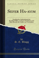 Sefer Ha-?ayim: Israelitisches Andachtsbuch bei Krankheitsfällen, in Einem Sterbehause und Beim Besuche der Gräber von Verwandten (Classic Reprint)