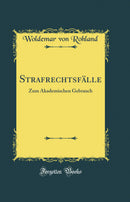 Strafrechtsfälle: Zum Akademischen Gebrauch (Classic Reprint)