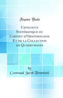 Catalogue Systématique du Cabinet d'Ornithologie Et de la Collection de Quadrumanes (Classic Reprint)