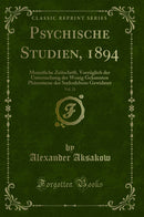 Psychische Studien, 1894, Vol. 21: Monatliche Zeitschrift, Vorzüglich der Untersuchung der Wenig Gekannten Phänomene des Seelenlebens Gewidmet (Classic Reprint)