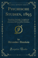 Psychische Studien, 1893, Vol. 20: Monatliche Zeitschrift, Vorzüglich der Untersuchung der Wenig Gekannten Phänomene des Seelenlebens Gewidmet (Classic Reprint)