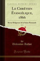 Le Chrétien Évangélique, 1866, Vol. 9: Revue Religieuse de la Suisse Romande (Classic Reprint)