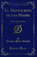 El Manuscrito de una Madre, Vol. 1: Novela de Costumbres (Classic Reprint)