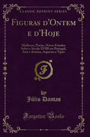 Figuras d'Ontem e d'Hoje: Mulheres, Poetas, Novos Estudos Sobre o Século XVIII em Portugal, Arte e Artistas, Aspectos e Tipos (Classic Reprint)