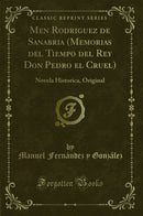 Men Rodriguez de Sanabria (Memorias del Tiempo del Rey Don Pedro el Cruel): Novela Historica, Original (Classic Reprint)