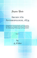 Archiv für Anthropologie, 1874, Vol. 7: Zeitschrift für Naturgeschichte und Urgeschichte des Menschen; Organ der Deutschen Gesellschaft für Anthropologie, Ethnologie und Urgeschichte (Classic Reprint)