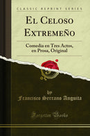 El Celoso Extremeño: Comedia en Tres Actos, en Prosa, Original (Classic Reprint)