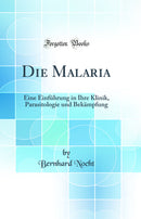 Die Malaria: Eine Einführung in Ihre Klinik, Parasitologie und Bekämpfung (Classic Reprint)