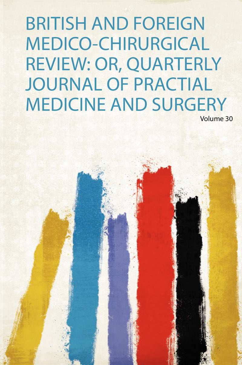 British and Foreign Medico-Chirurgical Review: Or, Quarterly Journal of Practial Medicine and Surgery Volume 30