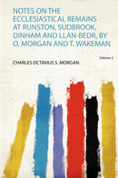 Notes on the Ecclesiastical Remains at Runston, Sudbrook, Dinham and Llan-Bedr, by O. Morgan and T. Wakeman Volume 2