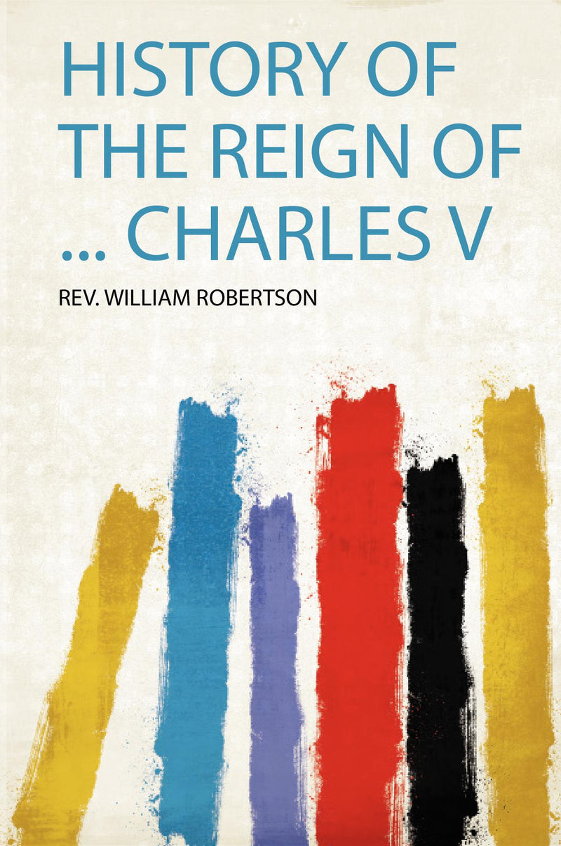 History of the Reign of ... Charles V 