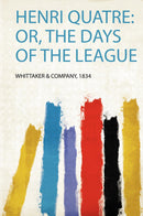 Henri Quatre: Or, the Days of the League 