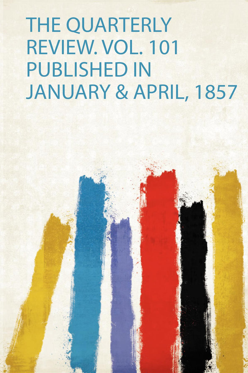 The Quarterly Review. Vol. 101 Published in January & April, 1857 