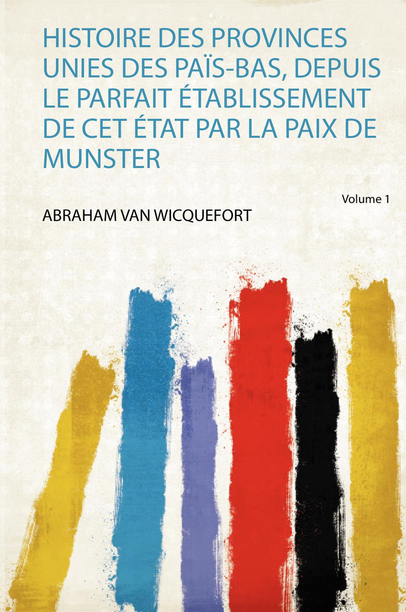 Histoire Des Provinces Unies Des Païs-Bas, Depuis Le Parfait Établissement De Cet État Par La Paix De Munster Volume 1