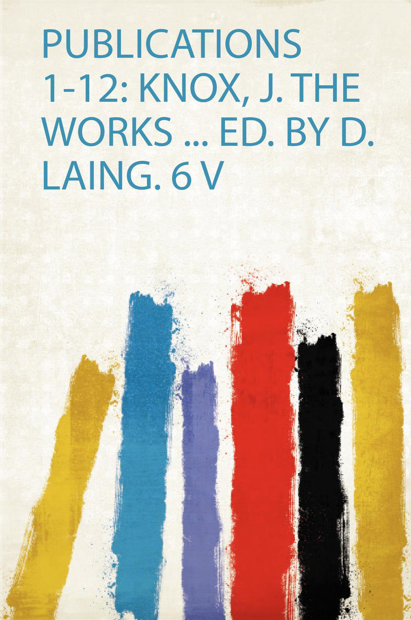 Publications 1-12: Knox, J. the Works ... Ed. by D. Laing. 6 V 