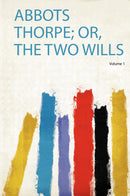 Abbots Thorpe; Or, the Two Wills Volume 1