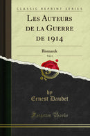 Les Auteurs de la Guerre de 1914, Vol. 1: Bismarck (Classic Reprint)