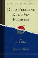 De la Fuchsine Et du Vin Fuchsiné (Classic Reprint)