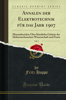 Annalen der Elektrotechnik für das Jahr 1907, Vol. 2: Monatsberichte Über Sämtliche Gebiete der Elektrotechnischen Wissenschaft und Praxis (Classic Reprint)