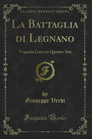 La Battaglia di Legnano: Tragedia Lirica in Quattro Atti (Classic Reprint)