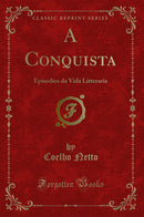 A Conquista: Episodios da Vida Litteraria (Classic Reprint)