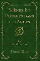 Scènes Et Paysages dans les Andes (Classic Reprint)